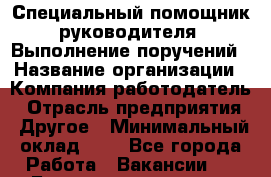 Специальный помощник руководителя. Выполнение поручений › Название организации ­ Компания-работодатель › Отрасль предприятия ­ Другое › Минимальный оклад ­ 1 - Все города Работа » Вакансии   . Башкортостан респ.,Баймакский р-н